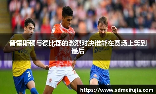 普雷斯顿与德比郡的激烈对决谁能在赛场上笑到最后