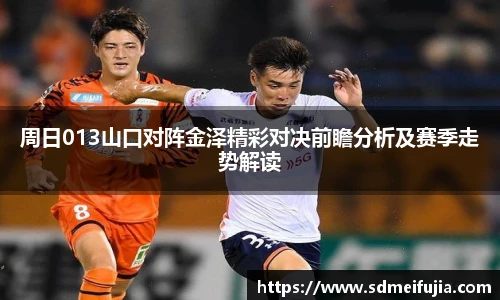 周日013山口对阵金泽精彩对决前瞻分析及赛季走势解读